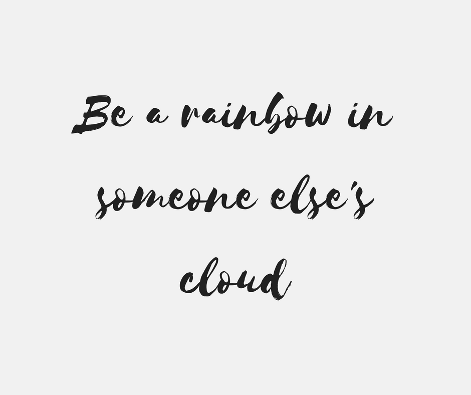 Be a rainbow in someone else's cloud